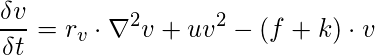 \[      \frac{\delta v}{\delta t} = r_{v} \cdot \nabla^2 v + uv^2 - (f+k) \cdot v \]
