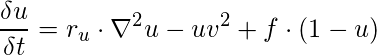 \[       \frac{\delta u}{\delta t} = r_{u} \cdot \nabla^2 u - uv^2 + f \cdot (1-u)\]